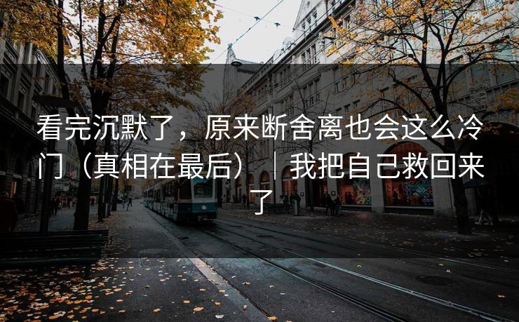 看完沉默了,原来断舍离也会这么冷门(真相在最后)|我把自己救回来了 看完沉默了,原来断舍离也会这么冷门(真相在最后)|我把自己救回来了